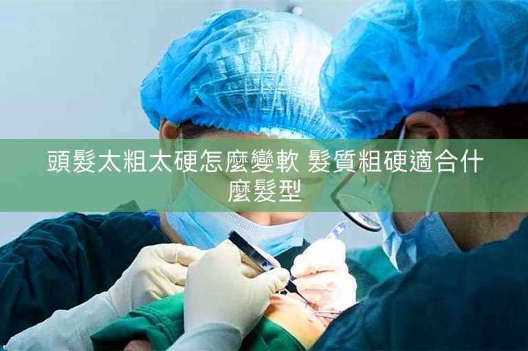 頭髮太粗太硬怎麼變軟 髮質粗硬適合什麼髮型 頭髮太粗太硬怎麼變軟 髮質粗硬適合什麼髮型