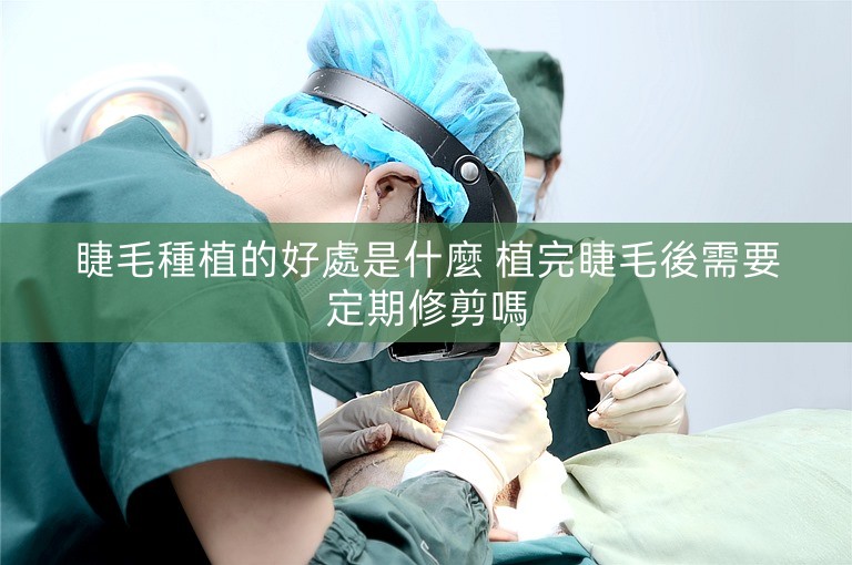 睫毛種植的好處是什麼 植完睫毛後需要定期修剪嗎