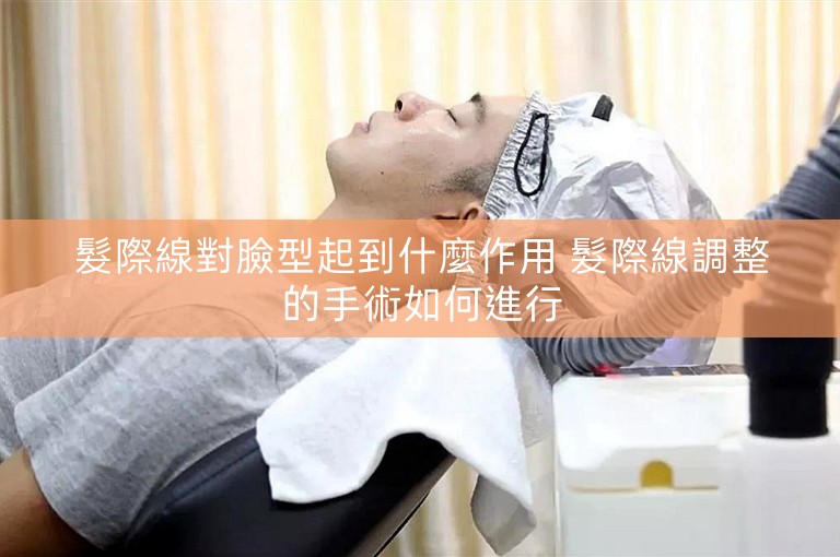 髮際線對臉型起到什麼作用 髮際線調整的手術如何進行