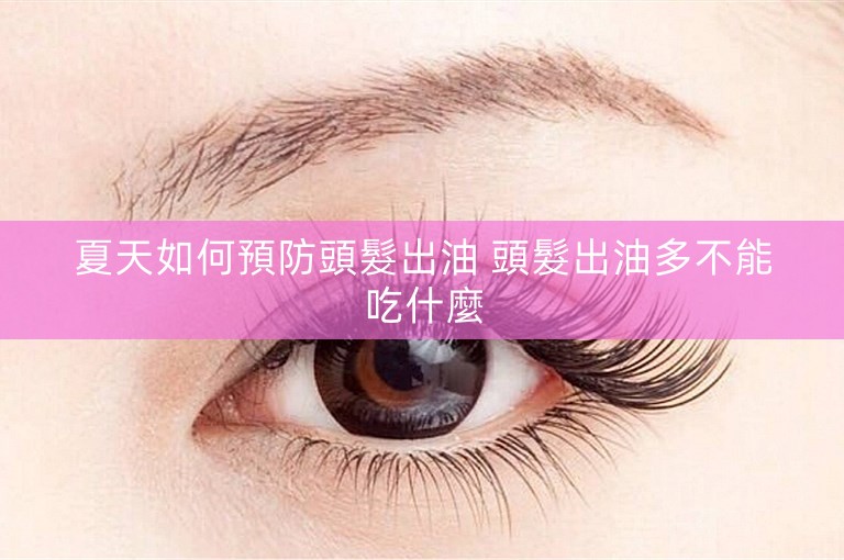 夏天如何預防頭髮出油 頭髮出油多不能吃什麼