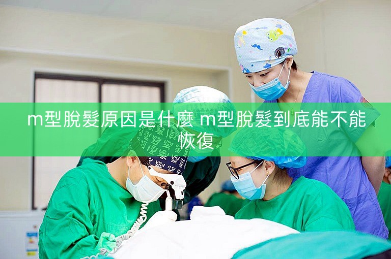 m型脫髮原因是什麼 m型脫髮到底能不能恢復 m型脫髮原因是什麼 m型脫髮到底能不能恢復