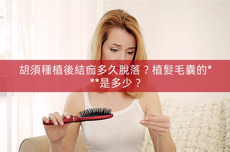 胡須種植後結痂多久脫落？植髮毛囊的***是多少？