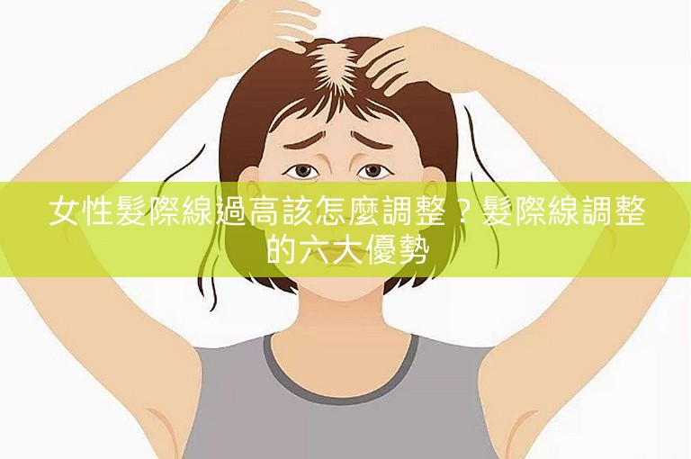 女性髮際線過高該怎麼調整？髮際線調整的六大優勢