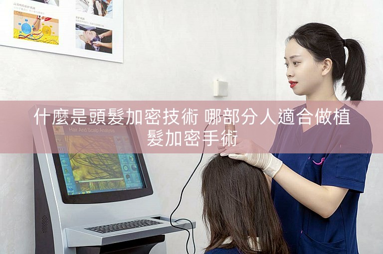 什麼是頭髮加密技術 哪部分人適合做植髮加密手術