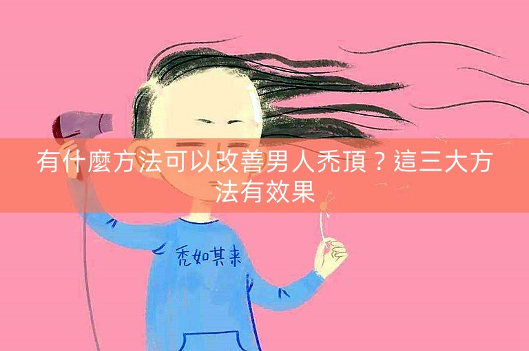 有什麼方法可以改善男人禿頂？這三大方法有效果