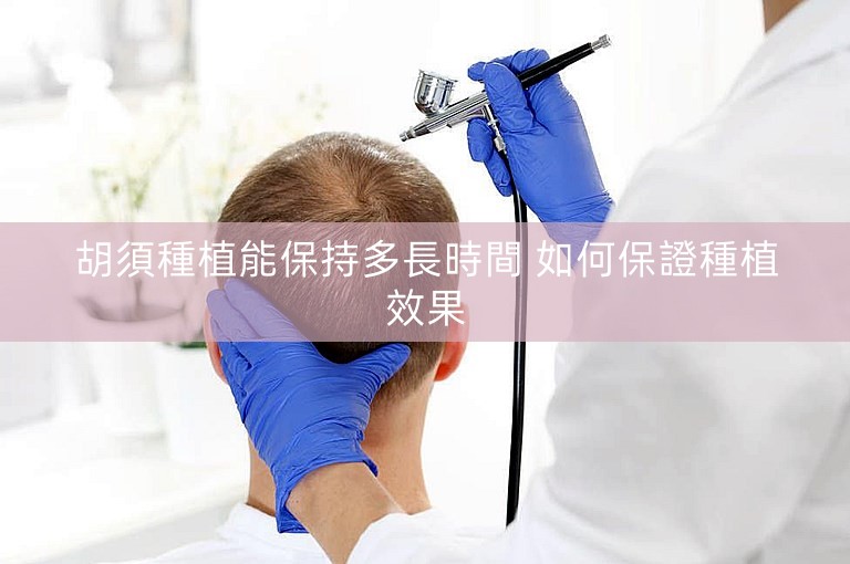 胡須種植能保持多長時間 如何保證種植效果 胡須種植能保持多長時間 如何保證種植效果