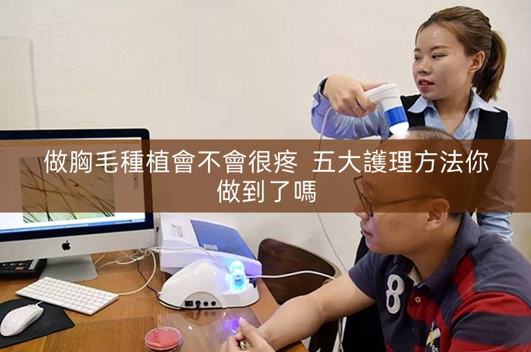 做胸毛種植會不會很疼  五大護理方法你做到了嗎