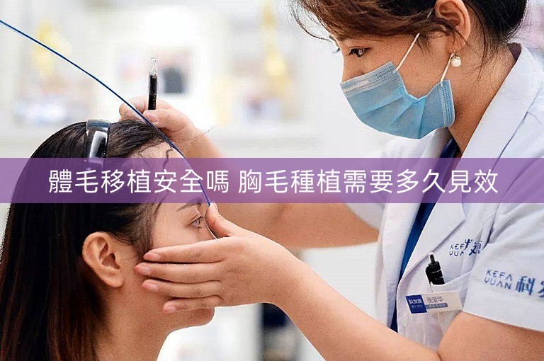 體毛移植安全嗎 胸毛種植需要多久見效 體毛移植安全嗎 胸毛種植需要多久見效
