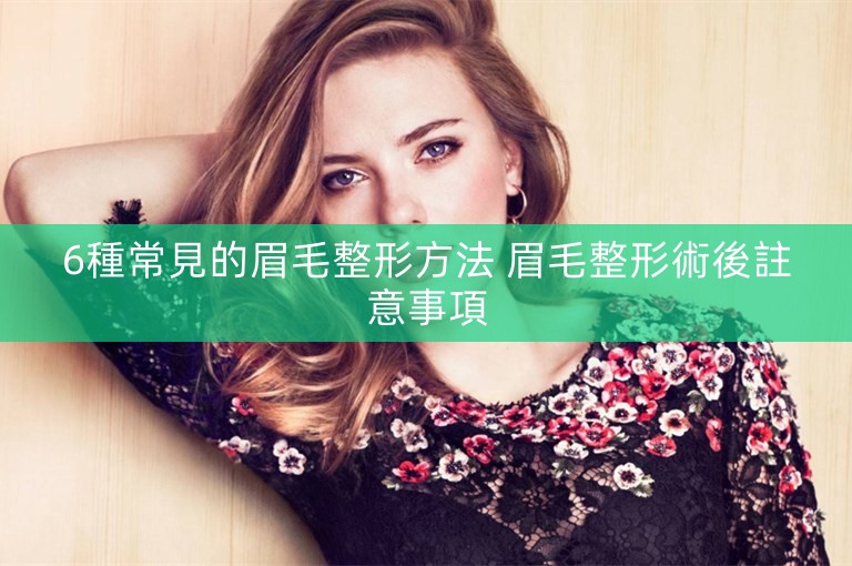 6種常見的眉毛整形方法 眉毛整形術後註意事項 6種常見的眉毛整形方法 眉毛整形術後註意事項