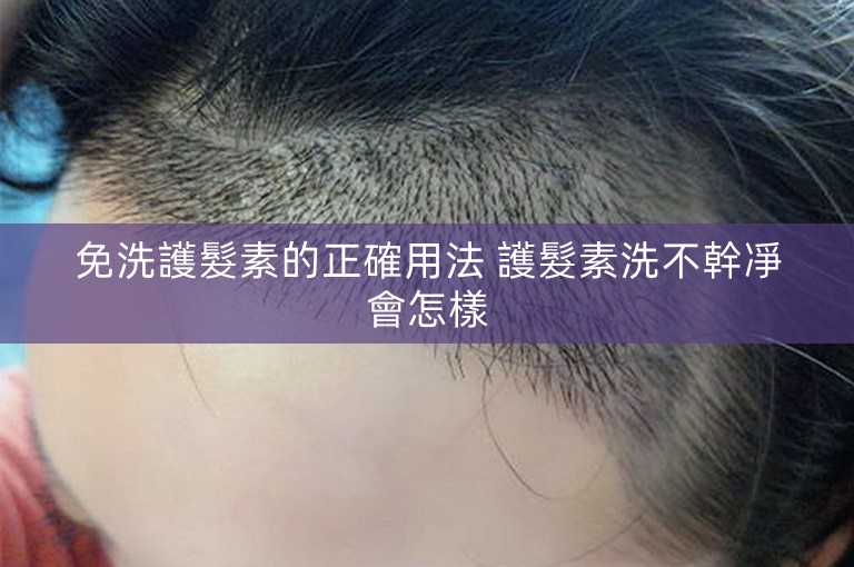 免洗護髮素的正確用法 護髮素洗不幹凈會怎樣 免洗護髮素的正確用法 護髮素洗不幹凈會怎樣