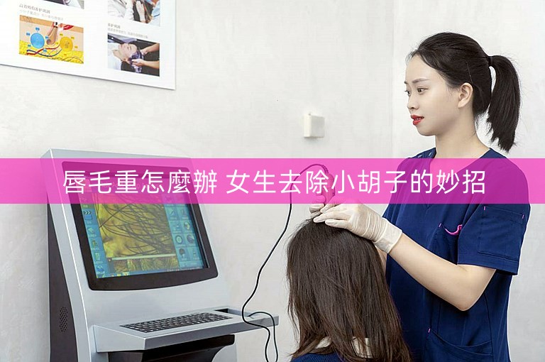 唇毛重怎麼辦 女生去除小胡子的妙招