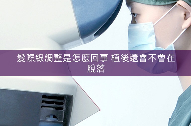 髮際線調整是怎麼回事 植後還會不會在脫落