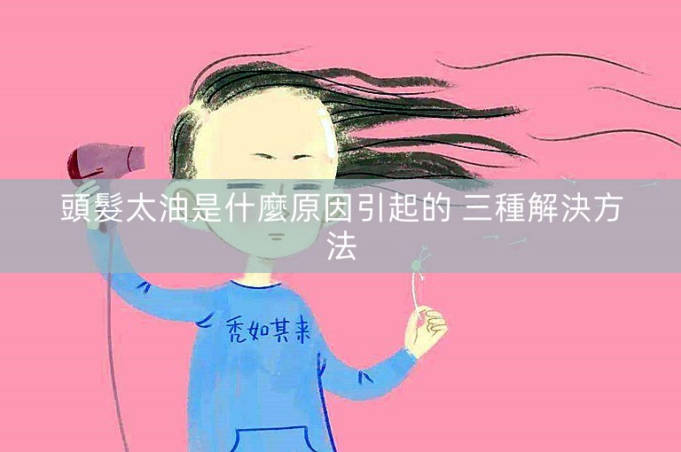頭髮太油是什麼原因引起的 三種解決方法 頭髮太油是什麼原因引起的 三種解決方法