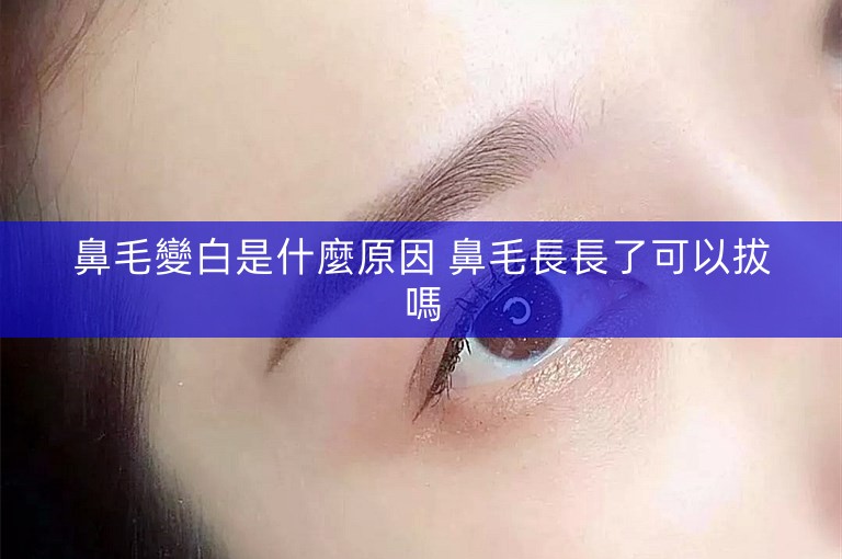 鼻毛變白是什麼原因 鼻毛長長了可以拔嗎
