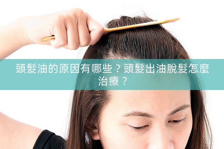 頭髮油的原因有哪些？頭髮出油脫髮怎麼治療？