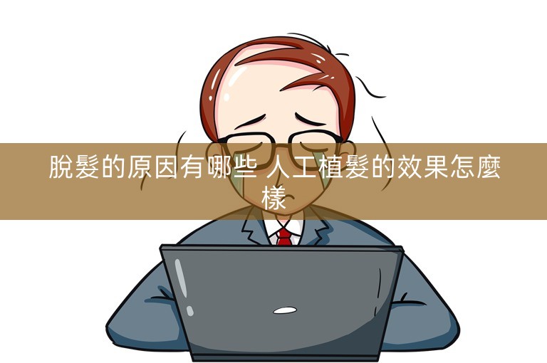 脫髮的原因有哪些 人工植髮的效果怎麼樣