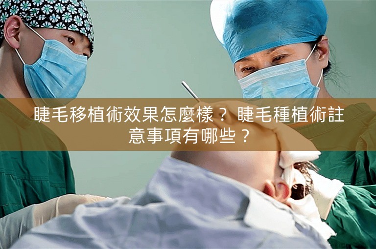 睫毛移植術效果怎麼樣？ 睫毛種植術註意事項有哪些？