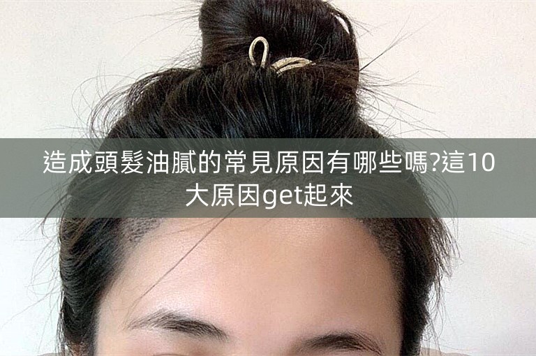 造成頭髮油膩的常見原因有哪些嗎?這10大原因get起來 造成頭髮油膩的常見原因有哪些嗎?這10大原因get起來