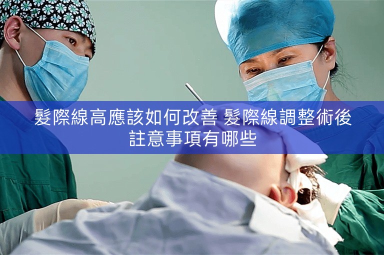 髮際線高應該如何改善 髮際線調整術後註意事項有哪些