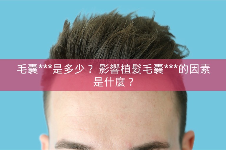 毛囊***是多少? 影響植髮毛囊***的因素是什麼? 毛囊***是多少? 影響植髮毛囊***的因素是什麼?