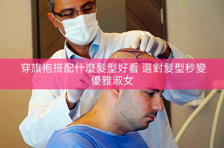 穿旗袍搭配什麼髮型好看 選對髮型秒變優雅淑女 穿旗袍搭配什麼髮型好看 選對髮型秒變優雅淑女