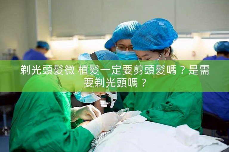 剃光頭髮微 植髮一定要剪頭髮嗎？是需要剃光頭嗎？