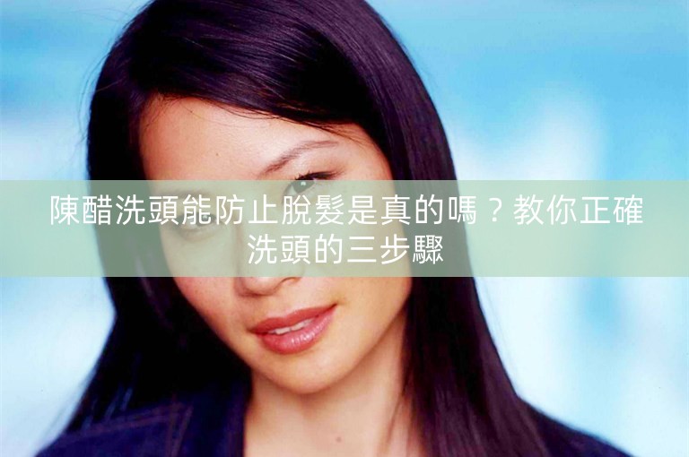 陳醋洗頭能防止脫髮是真的嗎?教你正確洗頭的三步驟 陳醋洗頭能防止脫髮是真的嗎?教你正確洗頭的三步驟