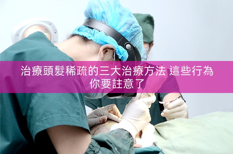 治療頭髮稀疏的三大治療方法 這些行為你要註意了 治療頭髮稀疏的三大治療方法 這些行為你要註意了