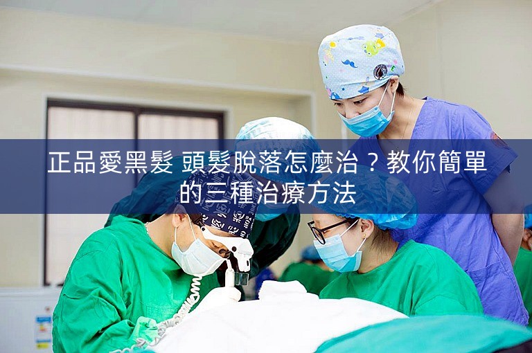 正品愛黑髮 頭髮脫落怎麼治?教你簡單的三種治療方法 正品愛黑髮 頭髮脫落怎麼治?教你簡單的三種治療方法