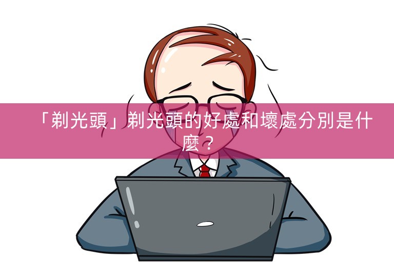 「剃光頭」剃光頭的好處和壞處分別是什麼? 「剃光頭」剃光頭的好處和壞處分別是什麼?