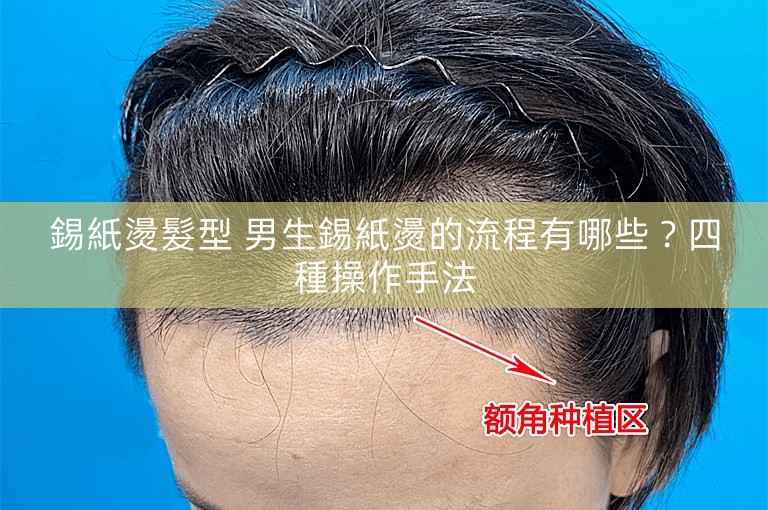 錫紙燙髮型 男生錫紙燙的流程有哪些？四種操作手法