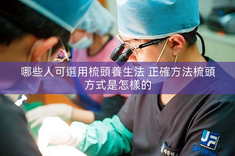 哪些人可選用梳頭養生法 正確方法梳頭方式是怎樣的