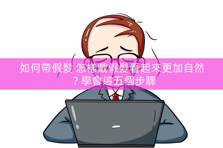 如何帶假髮 怎樣戴假髮看起來更加自然?學會這五個步驟 如何帶假髮 怎樣戴假髮看起來更加自然?學會這五個步驟