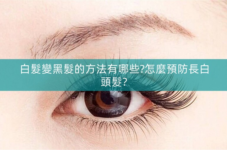 白髮變黑髮的方法有哪些?怎麼預防長白頭髮?