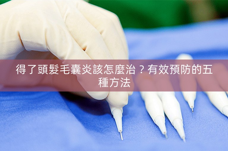 得了頭髮毛囊炎該怎麼治?有效預防的五種方法 得了頭髮毛囊炎該怎麼治?有效預防的五種方法