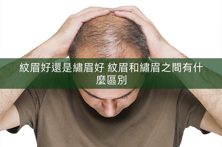 紋眉好還是繡眉好 紋眉和繡眉之間有什麼區別 紋眉好還是繡眉好 紋眉和繡眉之間有什麼區別