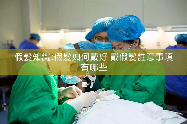 假髮知識:假髮如何戴好 戴假髮註意事項有哪些