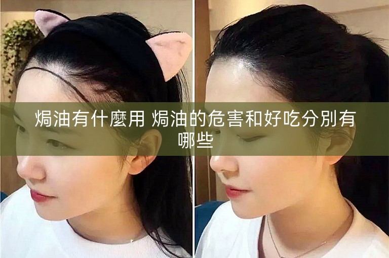 焗油有什麼用 焗油的危害和好吃分別有哪些