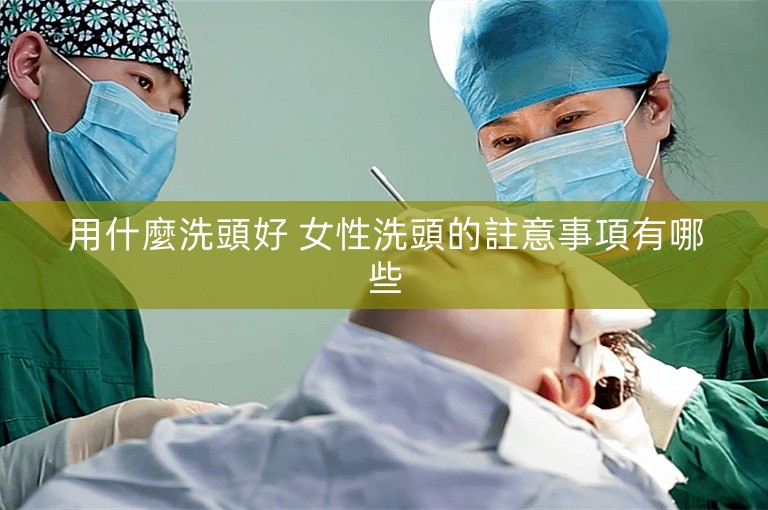 用什麼洗頭好 女性洗頭的註意事項有哪些 用什麼洗頭好 女性洗頭的註意事項有哪些