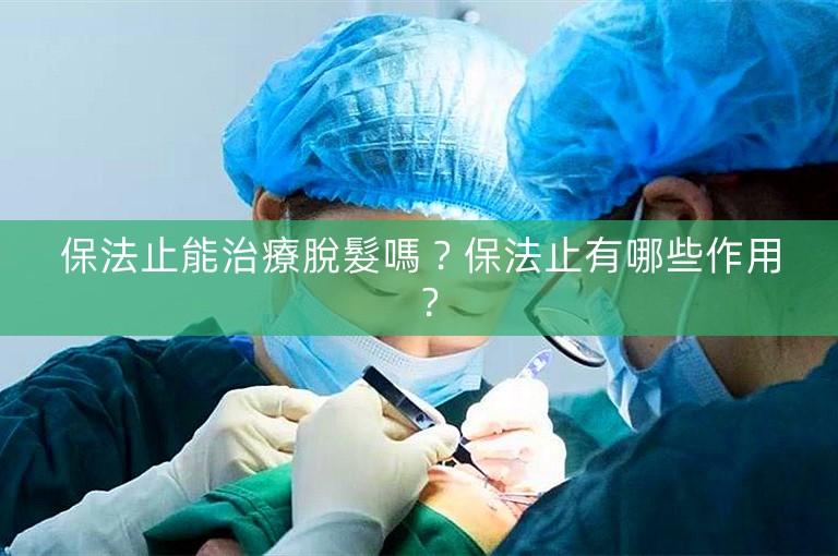 保法止能治療脫髮嗎？保法止有哪些作用？