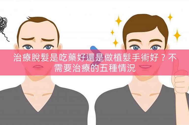 治療脫髮是吃藥好還是做植髮手術好？不需要治療的五種情況