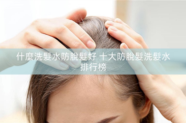 什麼洗髮水防脫髮好 十大防脫髮洗髮水排行榜