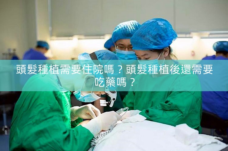 頭髮種植需要住院嗎?頭髮種植後還需要吃藥嗎? 頭髮種植需要住院嗎?頭髮種植後還需要吃藥嗎?