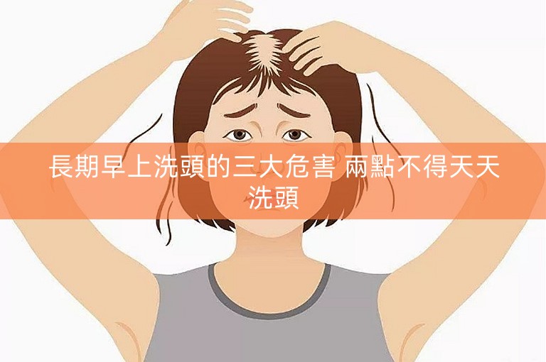 長期早上洗頭的三大危害 兩點不得天天洗頭