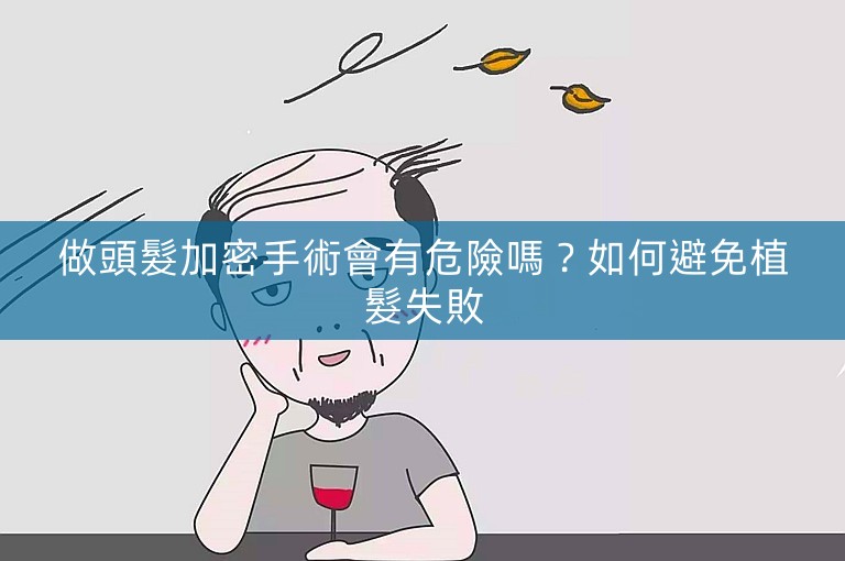 做頭髮加密手術會有危險嗎？如何避免植髮失敗