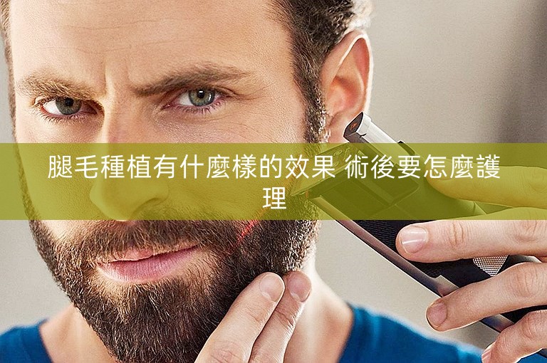 腿毛種植有什麼樣的效果 術後要怎麼護理 腿毛種植有什麼樣的效果 術後要怎麼護理