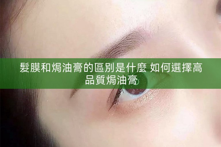 髮膜和焗油膏的區別是什麼 如何選擇高品質焗油膏 髮膜和焗油膏的區別是什麼 如何選擇高品質焗油膏