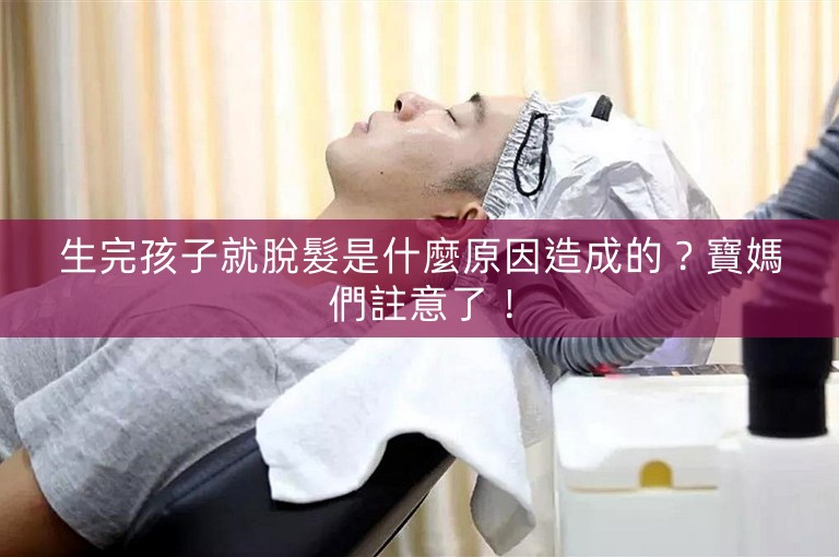 生完孩子就脫髮是什麼原因造成的？寶媽們註意了！