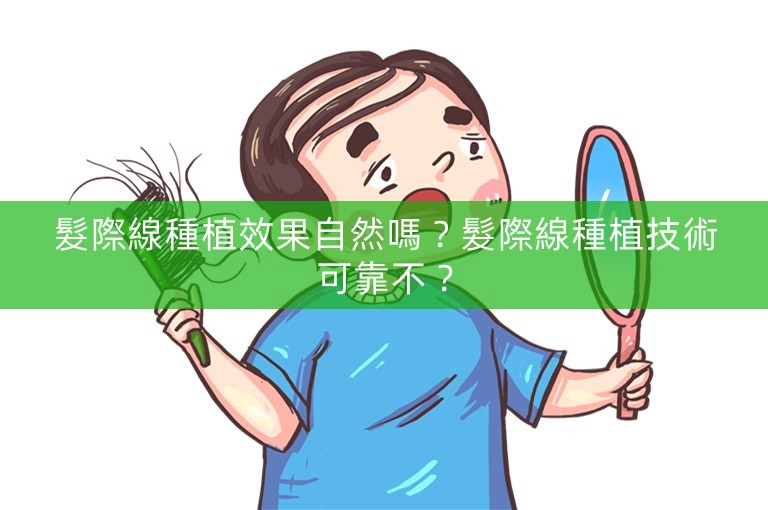 髮際線種植效果自然嗎？髮際線種植技術可靠不？