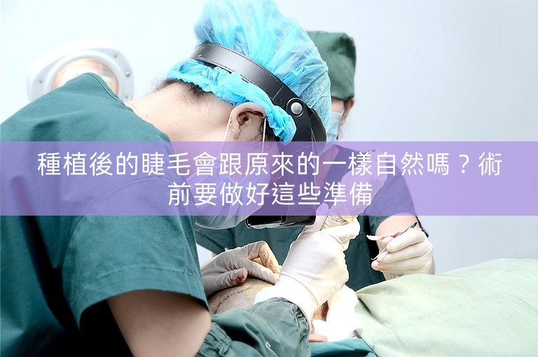 種植後的睫毛會跟原來的一樣自然嗎？術前要做好這些準備